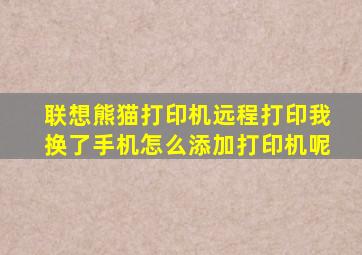 联想熊猫打印机远程打印我换了手机怎么添加打印机呢