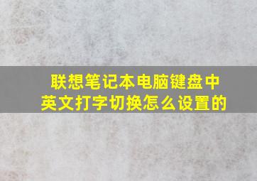 联想笔记本电脑键盘中英文打字切换怎么设置的