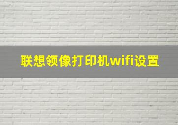 联想领像打印机wifi设置