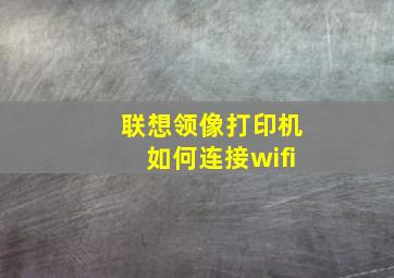 联想领像打印机如何连接wifi