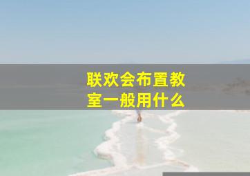 联欢会布置教室一般用什么