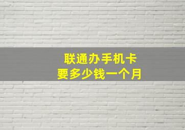 联通办手机卡要多少钱一个月