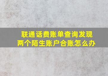 联通话费账单查询发现两个陌生账户合账怎么办