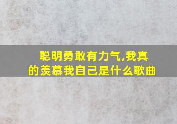 聪明勇敢有力气,我真的羡慕我自己是什么歌曲