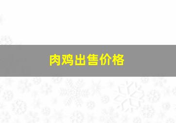 肉鸡出售价格