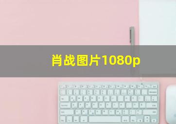 肖战图片1080p