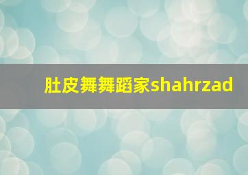 肚皮舞舞蹈家shahrzad