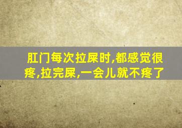 肛门每次拉屎时,都感觉很疼,拉完屎,一会儿就不疼了