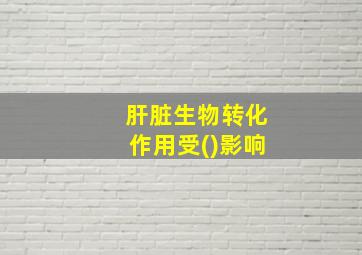 肝脏生物转化作用受()影响