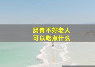 肠胃不好老人可以吃点什么