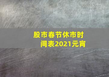 股市春节休市时间表2021元宵