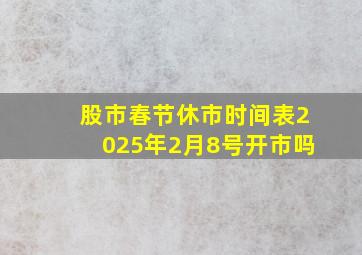 股市春节休市时间表2025年2月8号开市吗