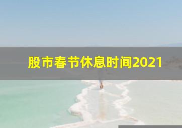 股市春节休息时间2021