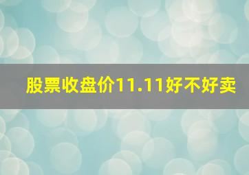 股票收盘价11.11好不好卖