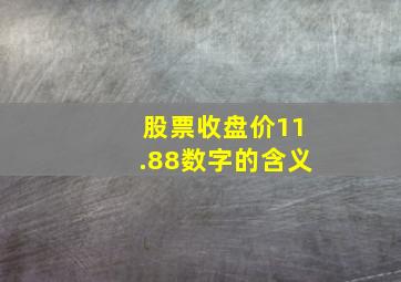 股票收盘价11.88数字的含义