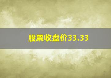 股票收盘价33.33