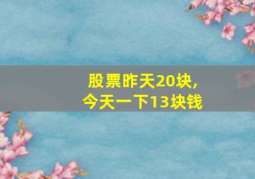 股票昨天20块,今天一下13块钱