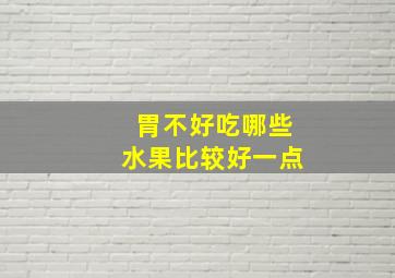 胃不好吃哪些水果比较好一点