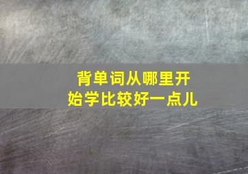 背单词从哪里开始学比较好一点儿