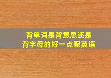 背单词是背意思还是背字母的好一点呢英语