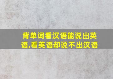 背单词看汉语能说出英语,看英语却说不出汉语