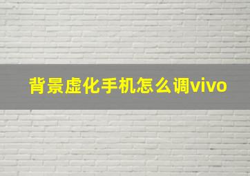 背景虚化手机怎么调vivo