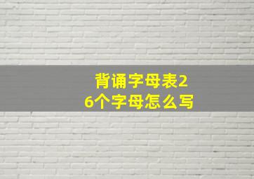 背诵字母表26个字母怎么写