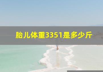 胎儿体重3351是多少斤