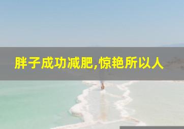 胖子成功减肥,惊艳所以人