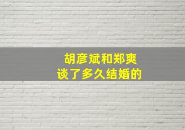 胡彦斌和郑爽谈了多久结婚的