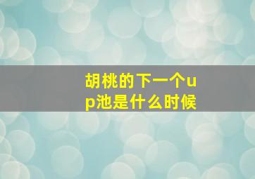 胡桃的下一个up池是什么时候