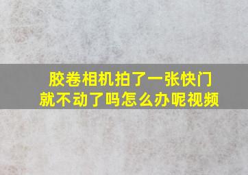 胶卷相机拍了一张快门就不动了吗怎么办呢视频