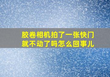 胶卷相机拍了一张快门就不动了吗怎么回事儿