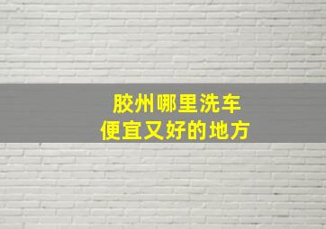 胶州哪里洗车便宜又好的地方