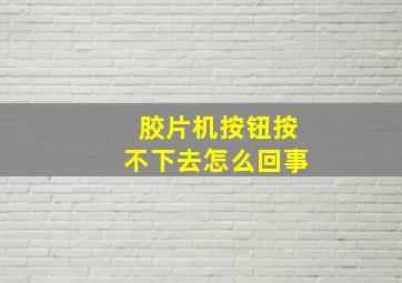 胶片机按钮按不下去怎么回事