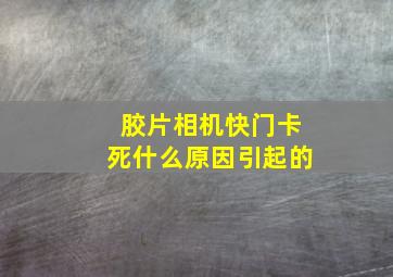 胶片相机快门卡死什么原因引起的