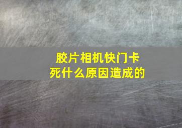 胶片相机快门卡死什么原因造成的