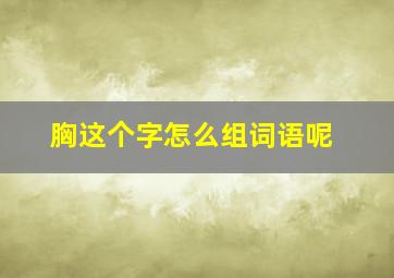 胸这个字怎么组词语呢