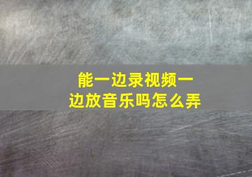 能一边录视频一边放音乐吗怎么弄