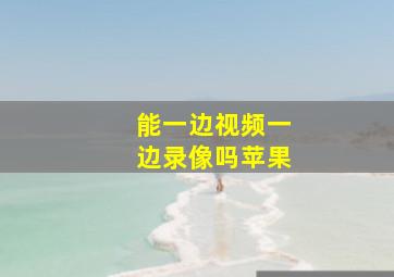 能一边视频一边录像吗苹果