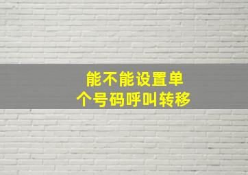 能不能设置单个号码呼叫转移