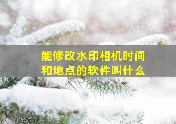 能修改水印相机时间和地点的软件叫什么