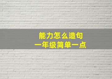 能力怎么造句一年级简单一点