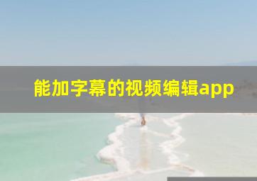 能加字幕的视频编辑app