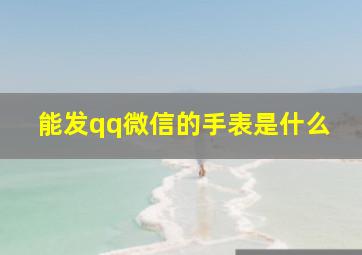 能发qq微信的手表是什么