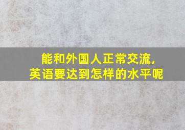 能和外国人正常交流,英语要达到怎样的水平呢