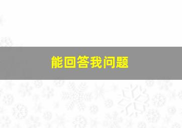 能回答我问题