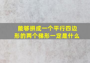 能够拼成一个平行四边形的两个梯形一定是什么