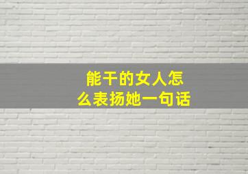 能干的女人怎么表扬她一句话