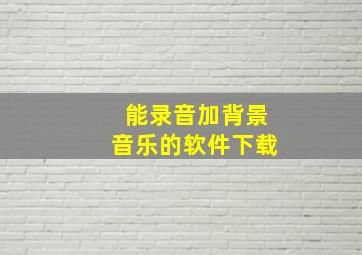 能录音加背景音乐的软件下载